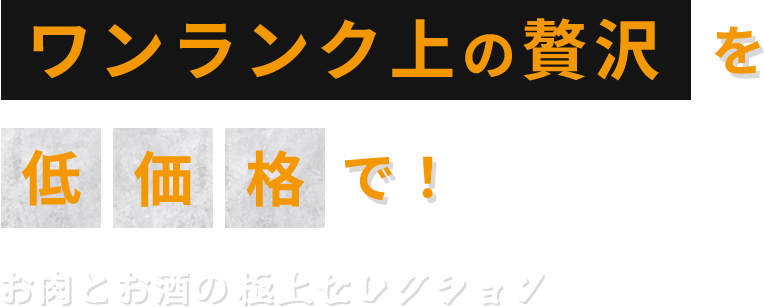 ワンランク上の贅沢を低価格で！お肉とお酒の極上セレクション
